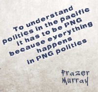 To understant politics in the Pacific it has to be PNG because everything happens in PNG